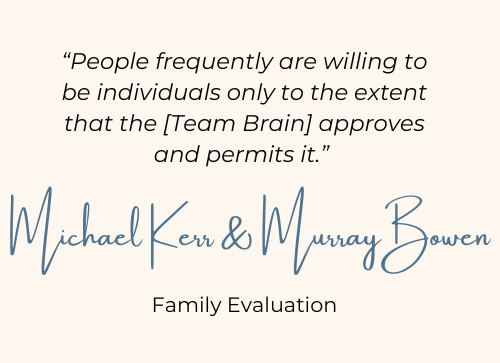 "People frequently are willing to be individuals only to the extent that the [Team Brain] approves and permits is." Michael Kerr and Murray Bowen, Family Evaluation